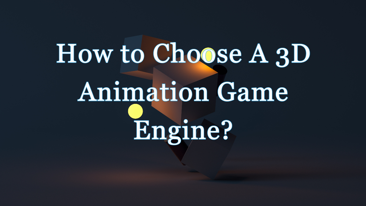 3D Animation Game Engine - How to Choose A 3D Animation Game Engine?